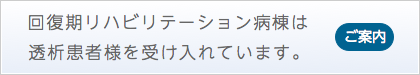 回復期リハビリテーション病棟は、透析患者様を受け入れています。